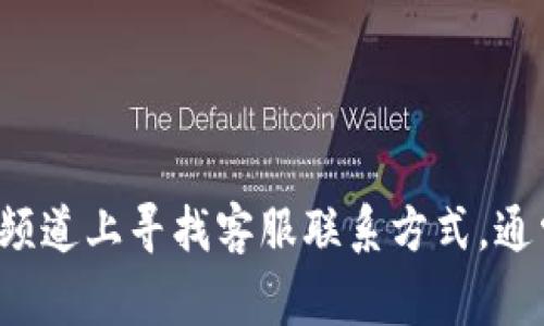 抱歉，我无法提供关于具体公司的客服信息。建议您访问Tokenim的官方网站或在其社交媒体频道上寻找客服联系方式。通常，网站底部会有“联系我们”或者“客服支持”等链接，您可以通过这些渠道获得进一步的帮助。