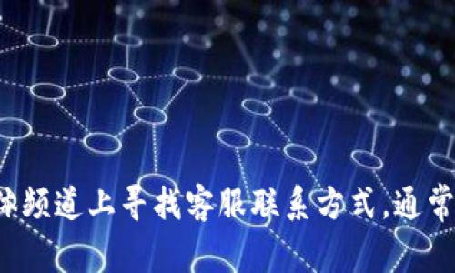 抱歉，我无法提供关于具体公司的客服信息。建议您访问Tokenim的官方网站或在其社交媒体频道上寻找客服联系方式。通常，网站底部会有“联系我们”或者“客服支持”等链接，您可以通过这些渠道获得进一步的帮助。