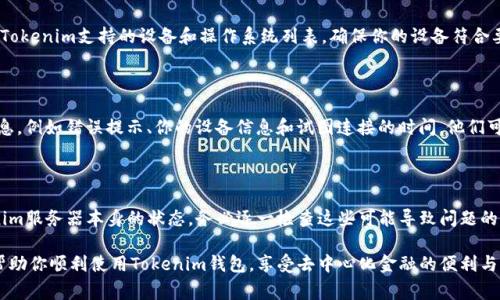 在处理Tokenim钱包连接失败的问题时，首先需要了解可能导致此情况的几个常见原因和解决方法。以下是一些可能的情况和解决建议：

### 1. 检查网络连接
网络问题
有时候，连接失败可能是由于网络不稳定或连接问题导致的。确保你的设备连接到一个稳定的网络，尝试重置路由器或切换到其他网络。如果你在使用移动数据，确保信号良好，并且数据连接正常。

### 2. 浏览器或应用程序问题
浏览器设置或应用问题
如果你是通过浏览器访问Tokenim钱包，请检查浏览器是否被更新到最新版本，并确保禁用了阻止弹窗或网页脚本的扩展程序。另一个可能的原因是缓存问题，尝试清除浏览器的缓存历史，或使用无痕模式进行尝试。
对于手机应用，确保应用是最新版本，可考虑卸载并重新安装应用程序。

### 3. 钱包配置问题
账户设置与配置
确保你的Tokenim钱包正确配置。例如，检查输入的助记词或私钥是否准确，确认你的账户没有被锁定或存在其他安全问题。如果你需要同步或导入钱包，请确保相关步骤正确无误。

### 4. 服务器问题
Tokenim服务器状态
有时候连接失败的原因可能是Tokenim的服务器出现故障。在这种情况下，你可以访问Tokenim官方网站或社交媒体，查看是否有任何关于服务器维护或故障的公告。在这种情况下，可能需要等待服务恢复。

### 5. 设备不兼容
设备或操作系统不支持
如果你的设备较旧，或者使用了不支持的操作系统，可能会导致连接失败。检查Tokenim支持的设备和操作系统列表，确保你的设备符合要求。如果不兼容，可以考虑使用其他设备或升级操作系统。

### 6. 联系客服支持
寻求官方支持
如果经过以上检查，问题仍然存在，建议联系Tokenim的客服支持。提供详细信息，例如错误提示、你的设备信息和试图连接的时间，他们可以提供更专业的帮助。

### 总结
总结与建议
连接Tokenim钱包失败可能由多种因素引起，从个人设备的网络设置，到Tokenim服务器本身的状态。务必逐一检查这些可能导致问题的点。同时，保持对Tokenim官方渠道的关注，以获取最新的服务状态和支持。

通过上述步骤，相信你能找到并解决Tokenim钱包连接失败的问题。希望这能帮助你顺利使用Tokenim钱包，享受去中心化金融的便利与乐趣。