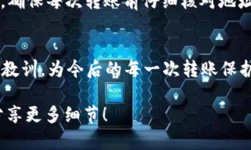 如果您在发送或接收Token时地址填写错误，首先不必惊慌，以下是一些您可以采取的步骤。

第一步：确认错误
首先，仔细检查您所填写的地址，与您本应发送或接收Token的地址进行比对。很多时候，地址错误可能只是因为拼写错误或是少写了一个字母。了解具体的错误是非常关键的。

第二步：了解交易状态
如果您已经完成了转账，接下来请到相应区块链浏览器上查看该交易的状态。通过输入您进行转账的交易哈希值（TxID），您可以验证这笔交易是否已经被确认。如果交易仍处于未确认状态，您有机会取消或者重新发送。但是，如果交易已经确认，就很难逆转了。

第三步：联系对方
如果您是在转账过程中填错了接收方的地址，那么最好第一时间联系接收方，也就是您想要转账的Token拥有者。甚至可以请他们在区块链浏览器上查看是否能找到相应的交易信息。这将帮助您判断是否可以追踪到转错的Token。

第四步：寻求技术支持
很多加密钱包或交易所都有客服支持。若您发现自己的Token转账错误，建议及时联系相关服务的客服，描述您的问题并提供必要的交易信息。虽然很多情况下能否找回转错的Token比较困难，但专业的团队可能会给出一些解决方案或建议。

第五步：学习经验教训
无论结果如何，出错后重要的是从中学习。考虑一些如何在未来避免类似错误的措施，比如使用便捷的地址簿功能，确保每次转账前仔细核对地址，并了解交易的细节。提醒自己，区块链的特性使得任何操作的不可逆转性，务必谨慎处理每一步。

结尾：保持冷静与学习
转错Token地址的经历虽然令人沮丧，但也是学习区块链操作的一个重要教训。保持冷静，理性处理问题，同时吸取教训，为今后的每一次转账保护好自己。随着您经验的增加，这类错误会越来越少，您会渐渐掌握如何在这个数字化的世界中安全地进行交易。

希望这些信息可以帮助您有效应对Token转账错误的问题。如果有任何具体情况需要进一步讨论，可以随时与我分享更多细节！