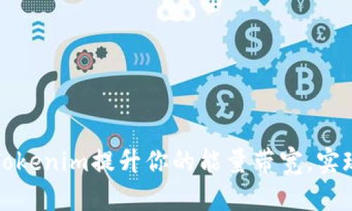 如何利用Tokenim提升你的能量带宽，实现高效生活