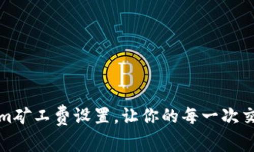 如何降低Tokenim矿工费设置，让你的每一次交易更具成本效益