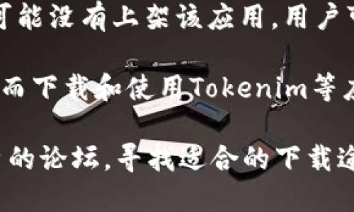 在中国，许多国外应用和服务可能因为政策或技术原因无法直接下载或使用。Tokenim 是一款与加密货币相关的应用，如果在国内无法下载，可能是因为以下几个原因：

1. **政策限制**：中国对加密货币相关活动有严格的监管，很多国外的加密货币交易平台和应用在国内是被禁止的，这可能直接导致其下载受限。

2. **地理位置限制**：一些应用可能限制某些国家或地区的用户下载和访问，如果系统检测到用户的IP地址在中国，可能会自动阻止下载。

3. **应用商店的问题**：在一些国内应用商店，如华为、小米、OPPO等，可能没有上架该应用。用户可以尝试通过其他渠道下载，比如官网下载APK文件。

4. **VPN的使用**：如果用户使用VPN，可能可以绕过一些地区限制，从而下载和使用Tokenim等应用。

如果您希望下载Tokenim或其他类似应用，建议您查看官方网站或优秀的论坛，寻找适合的下载途径。同时，请注意网络安全和应用的合法合规性。