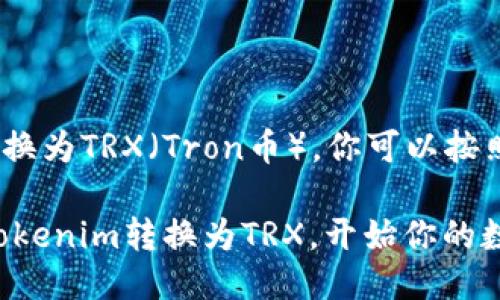 要将Tokenim转换为TRX（Tron币），你可以按照以下步骤进行：

### 轻松将Tokenim转换为TRX，开始你的数字货币之旅！