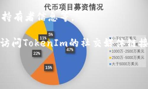 要查询TokenIm，您可以按照以下步骤进行：

1. **访问TokenIm官网**：在浏览器中输入TokenIm的官方网站地址，搜索相关页面，以获取完整的信息和指引。

2. **创建账户**：如果您还没有账户，您可能需要注册一个账户。这通常涉及输入您的电子邮件地址、设置密码等步骤。

3. **导航至查询页面**：登录后，通常会有一个搜索或查询的选项。寻找“资产查询”、 “状态查询”或类似的菜单选项。

4. **输入所需信息**：在查询界面中，输入您要查询的资产、交易或相关信息的详细信息，如token名称、地址等。

5. **查看结果**：提交查询后，您将看到相关信息，包括价格、交易历史、持有者信息等。

6. **利用社群和论坛**：如果在官网上没有找到需要的信息，您还可以访问TokenIm的社交媒体链接或相关社区论坛（如Reddit、Telegram等）来获取更多信息和社区支持。

希望这些步骤对您有所帮助！如果有任何具体问题，欢迎继续询问。