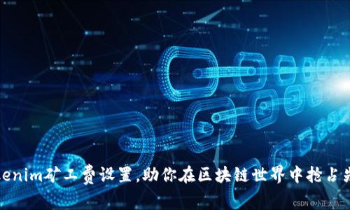 Tokenim矿工费设置，助你在区块链世界中抢占先机
