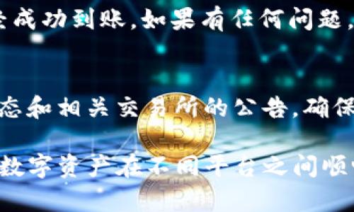 要将币从欧易（OKEx）转到 Tokenim，您可以按照以下步骤进行操作。请注意在此过程中保持安全，确保您的账户信息不会泄露。

### 步骤 1: 登录您的欧易账户
首先，打开欧易的官方网站或者应用程序，输入您的账号和密码进行登录。如果您使用的是手机应用，请确保已经下载了最新版本，确保您的信息安全。

### 步骤 2: 选择要转出的币种
在欧易的主界面，找到“资产”或“钱包”页面，进入后，您会看到您所有的数字资产。在此页面中，选择您想要转出的币种，例如比特币（BTC）、以太坊（ETH）等。

### 步骤 3: 提现操作
点击所选币种后，页面会提示您“提取”、“转出”或“提现”选项。选择“提取”或“提现”。在这里，您需要输入要转出的金额以及 Tokenim 平台提供的充值地址。

### 步骤 4: 获取 Tokenim 的充值地址
确保您在 Tokenim 上拥有账户，并登录。在账户首页找到“充值”选项，这里会显示您所支持币种的充值地址。选择对应的币种并复制该地址。

### 步骤 5: 填写提现信息
回到欧易，在提现页面，粘贴之前复制的地址，并输入您想转账的数量。请仔细核对地址，确保没有输入错误，因为错误的地址可能导致资金丢失。

### 步骤 6: 完成安全验证
为了保护账户安全，欧易通常会要求完成一些安全验证，如双重认证（2FA）。请按照提示完成验证，确保您的资金安全。

### 步骤 7: 提交申请
确认信息无误后，您可以点击“提交”或“确认提现”按钮。此时，系统会开始处理您的申请。请注意，资金到账时间可能会因网络拥堵或其他因素而有所不同。

### 步骤 8: 查看Tokenim账户余额
完成以上步骤后，您可以在 Tokenim 的账户中检查一下余额，确认资金是否已经成功到账。如果有任何问题，您可以查看转账记录或联系相关客服。

### 注意事项
在转币的过程中，请确保您在每一步都认真核对信息。同时，也要时刻关注市场动态和相关交易所的公告，确保转账安全和顺利。如果遇到任何问题，建议及时联系客服寻求帮助。

以上步骤的成功执行将帮助您轻松完成从欧易转币到Tokenim的操作，确保您的数字资产在不同平台之间顺畅流通。祝您交易顺利！如果您还有其他问题或者需要进一步指导，随时欢迎咨询。