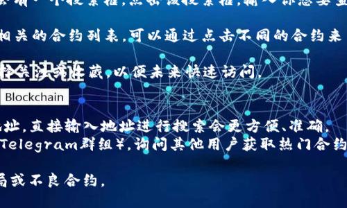 要在TokenIM中搜索合约，可以按照以下步骤操作：

1. **打开TokenIM应用**：确保你已经下载并安装了TokenIM应用，打开后登录你的账户。

2. **进入搜索页面**：在应用主界面的底部导航栏中，通常会有一个“发现”或“市场”选项。点击进入。

3. **使用搜索功能**：在“发现”或“市场”页面上，通常会有一个搜索框。点击该搜索框，输入你想要查找的合约名称或相关关键词。

4. **筛选结果**：搜索后，TokenIM会显示与输入内容相关的合约列表。可以通过点击不同的合约来查看其详细信息，包括合约地址、创建时间、交易记录等。

5. **关注和收藏**：如果你找到感兴趣的合约，可以选择关注或收藏，以便未来快速访问。

### 附加建议：
- **使用确切的合约地址**：如果你知道合约的确切地址，直接输入地址进行搜索会更方便、准确。
- **查阅社区资源**：可以加入相关的社区（如微信群、Telegram群组），询问其他用户获取热门合约的信息。
  
注意，确保你搜索和投资的合约是安全的，防止遇到骗局或不良合约。