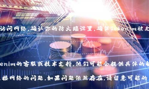如果你遇到“tokenim无法连接网络”的问题，建议你可以尝试以下几个解决方案：

### 检查网络连接

确认网络状态
确保你的设备已经连接到互联网。你可以尝试访问其他网站，或者使用其他应用来确认网络是否正常工作。

重启网络设备
有时候，网络设备如路由器或调制解调器可能会出现小故障，尝试重启它们通常可以解决问题。断开电源，等待大约30秒后再重新接通电源。

### 检查应用设置

查看Tokenim设置
在Tokenim应用中，检查网络设置和代理配置。如果你的网络需要使用代理，确认代理设置是否正确。

更新应用版本
确保你使用的是最新版的Tokenim。有时候，旧版本的应用可能会有兼容性问题，导致无法连接网络。你可以前往应用商店进行更新。

### 防火墙和安全软件

检查防火墙设置
有些防火墙或安全软件可能会阻止Tokenim访问网络。确认你的防火墙设置，确保Tokenim被允许通过网络。

### 联系支持

寻求帮助
如果以上方法仍无法解决问题，建议联系Tokenim的客服或技术支持。他们可能会提供具体的解决方案或更新信息。

通过以上步骤，通常能够解决Tokenim无法连接网络的问题。如果问题依然存在，请留意可能的系统或服务中断信息。