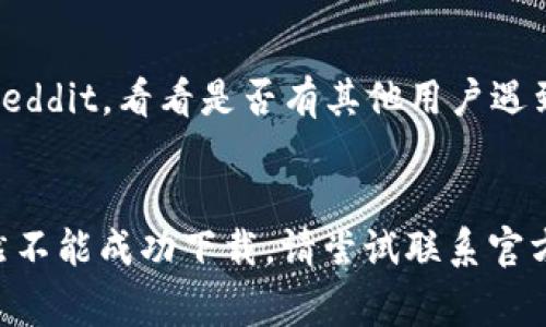 如果你无法下载 Tokenim，可能是由于几个常见问题导致的。以下是一些解决方法和建议，帮助你解决代码下载问题：

### 1. 检查网络连接
在开始下载之前，请确认你的网络连接正常。你可以尝试在浏览器中打开其它网站，确保你的互联网连接顺畅。如果网络不稳定，可以尝试重启路由器或者更换网络环境。

### 2. 访问官方网站
确保你访问的是 Tokenim 的官方网站或指定的下载链接。很多时候，非官方第三方网站可能导致下载失效或文件不安全。因此，请保持警惕，避免下载来自不明来源的文件。

### 3. 清理浏览器缓存
有时候浏览器的缓存会影响网页的正常加载和文件的下载。你可以尝试清除浏览器缓存和Cookie，然后重启浏览器再次尝试下载。

### 4. 禁用浏览器扩展
某些浏览器扩展可能会干扰下载过程。你可以尝试禁用扩展程序，尤其是广告拦截器和安全软件，然后再尝试下载。

### 5. 使用其他浏览器
如果你通常使用某一款浏览器，尝试切换到另一款浏览器进行下载。例如，如果你在使用 Chrome，可以尝试 Firefox 或 Edge。

### 6. 防火墙和安全软件设置
有些防火墙和安全软件可能会阻挡文件下载。检查你的安全软件设置，确认没有阻止 Tokenim 的下载。如果不确定，可以尝试临时禁用安全软件进行下载，但请确保在安全的网络环境下这样做。

### 7. 检查文件存储位置
确保你的设备有足够的存储空间，并检查下载文件的默认保存位置。如果空间不足，可以删除一些不必要的文件，或者更改下载路径。

### 8. 更新操作系统
有时候操作系统更新会影响应用程序的兼容性。确保你的操作系统是最新版本，这样可以确保下载的文件能顺利运行。

### 9. 联系客服
如果以上方法都无法解决问题，建议你联系 Tokenim 的客服支持，询问具体的下载问题，他们可以提供更专业的帮助。

### 10. 查看社区论坛
有些玩家和用户会在论坛讨论下载问题和解决途径，检查相关的社区论坛或者 Reddit，看看是否有其他用户遇到相似的问题及其解决方案。

### 总结
下载问题通常可以通过检查网络、清理缓存和调整设置等方法来解决。如果你依然不能成功下载，请尝试联系官方客服获取进一步支持。希望这些建议能够帮到你，让你顺利使用 Tokenim。