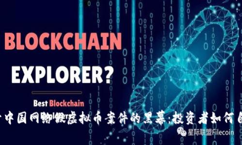 揭开中国网络假虚拟币案件的黑幕：投资者如何自保？