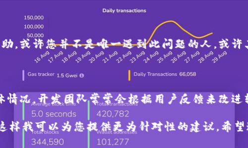 看起来您在使用Tokenim时遇到了问题。Tokenim是一个用于处理代币和区块链的工具或平台，出现死机的情况可能由多种原因引起，包括但不限于软件故障、网络问题或资源不足等。

如果您希望得到解决方案，这里有一些建议可以尝试：

### 1. 检查资源
系统资源监控
首先，确保您的设备运行正常，检查CPU、内存和磁盘使用情况。如果资源占用率过高，考虑关闭其他应用程序或重新启动设备。

### 2. 网络连接
确认网络连接
稳定的网络连接至关重要。如果Tokenim依赖网络访问，确保您的互联网连接正常。尝试连接到不同的网络或重启路由器以排除网络问题。

### 3. 更新软件
检查更新
确保Tokenim及其相关依赖的软件都是最新版本。有时，死机问题是由于软件不兼容造成的，及时更新可以解决很多问题。

### 4. 清除缓存
清理缓存数据
过多的缓存数据可能导致应用程序反应缓慢甚至死机。尝试清除Tokenim的缓存，查看问题是否解决。

### 5. 重装应用
重新安装应用
如果以上步骤没有解决问题，可以尝试卸载Tokenim，然后重新安装。这样可以确保所有文件都是最新的，并可能解决因文件损坏导致的问题。

### 6. 查阅社区和支持
寻求帮助
访问Tokenim的官方支持页面或社区论坛，与其他用户讨论并寻求帮助。或许您并不是唯一遇到此问题的人，或许其他用户已经找到了解决方案。

### 7. 提供错误报告
报告错误
如果问题依然存在，考虑向Tokenim团队提供反馈，描述您遇到的具体情况。开发团队常常会根据用户反馈来改进软件。

如您需要更具体的帮助，可以提供更多关于您所遇到的问题的信息，这样我可以为您提供更为针对性的建议。希望这些信息对您有所帮助！