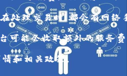 TokenIM 是一个基于区块链技术的数字资产管理工具，通常会涉及一些手续费或交易费用。具体手续费的情况可能会根据以下几个因素而变化：

1. **交易类型**：在进行资产交换、转账或其他操作时，可能会有不同的手续费。例如，将一种代币转换为另一种代币，可能会收取一定比例的手续费。

2. **区块链网络费用**：不同的区块链网络（如以太坊、比特币等）在处理交易时，都会有网络手续费（Gas Fee），这部分费用通常是由区块链网络的使用者承担。

3. **平台费用**：如果您在某个交易所或平台上使用TokenIM，平台可能会收取额外的服务费用。

建议查看TokenIM的官方网站或用户指南，以获取最新的手续费详情和相关政策。