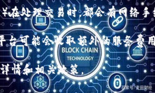 TokenIM 是一个基于区块链技术的数字资产管理工具，通常会涉及一些手续费或交易费用。具体手续费的情况可能会根据以下几个因素而变化：

1. **交易类型**：在进行资产交换、转账或其他操作时，可能会有不同的手续费。例如，将一种代币转换为另一种代币，可能会收取一定比例的手续费。

2. **区块链网络费用**：不同的区块链网络（如以太坊、比特币等）在处理交易时，都会有网络手续费（Gas Fee），这部分费用通常是由区块链网络的使用者承担。

3. **平台费用**：如果您在某个交易所或平台上使用TokenIM，平台可能会收取额外的服务费用。

建议查看TokenIM的官方网站或用户指南，以获取最新的手续费详情和相关政策。