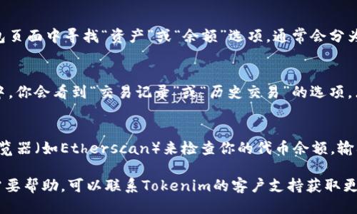 要查看Tokenim余额，你可以按照以下步骤进行：

### 1. 访问Tokenim官网或应用程序
首先，打开Tokenim的官方网站或下载安装Tokenim的移动应用程序。确保你使用的是官方渠道，以避免潜在的安全风险。

### 2. 登录你的账户
在官网或应用中，找到登录入口。输入你的用户名和密码，访问你的个人账户。如果你还没有账户，可能需要先进行注册。

### 3. 查找余额信息
登录后，在个人账户首页或钱包页面，你应该能够清楚地看到你的Tokenim余额。在许多钱包应用中，余额通常显示在明显的位置。

### 4. 完整余额详情
如果你想查看更详细的余额信息，例如各类代币的分布，可以在钱包页面中寻找“资产”或“余额”选项，通常会分为不同类型的代币进行展示。

### 5. 检查交易历史
除了查看余额，了解你的交易历史也是很重要的。通常在同一页面中，你会看到“交易记录”或“历史交易”的选项，点击进去可以查看所有的充值、提现和转账记录。

### 6. 使用区块链浏览器
如果Tokenim支持基于区块链的资产管理，你还可以通过区块链浏览器（如Etherscan）来检查你的代币余额。输入你的钱包地址，可以直接查看到你持有的Tokenim代币和其余额。

通过以上几个步骤，你可以轻松查看你的Tokenim余额。如果你还需要帮助，可以联系Tokenim的客户支持获取更多信息。