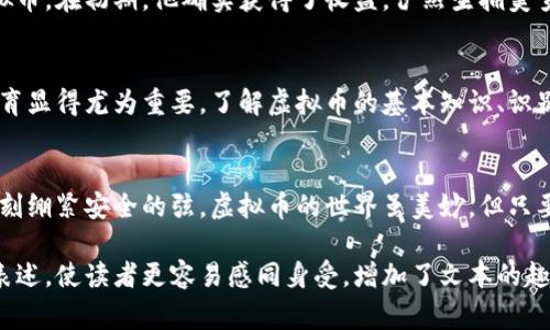 baioti深圳警方重拳出击，打击虚拟币犯罪: 保护你的财富安全！/baioti  
虚拟币, 警方, 犯罪/guanjianci  

引言：虚拟币的光鲜表象与潜藏的危机  
在璀璨的城市夜幕下，深圳的金融科技公司如雨后春笋般崛起，吸引着无数投资者的目光。然而，在这些虚拟币的光鲜表象背后，却隐藏着形形色色的陷阱与犯罪活动。在这片充满活力的土地上，深圳警方正目光如炬，全力以赴地打击虚拟币犯罪，保护市民的财富安全。  

虚拟币的兴起：梦想与灾难的边缘  
许多初入虚拟币市场的投资者抱着一夜暴富的梦想，像是漫步在晨雾中的老桥，虽美丽却又充满了不确定性。人们在社交媒体上频繁分享着某种风靡潮流的数字货币，图谋在瞬息万变的市场中抓住每一次机会。可是在享受这种风险与机遇交织的滋味时，许多人却未曾想过，绝大多数的虚拟币交易都是建立在不法行为之上。  

打击虚拟币犯罪：深圳警方出击  
就在今年初，深圳警方联合多部门展开了针对虚拟币诈骗和洗钱活动的大规模打击行动。警方深入调查，追踪到多个虚拟币交易平台，这些平台常常以高额回报为诱饵，吸引不明真相的投资者。此举不仅是为了破获具体案件，更是为了提高大众对于虚拟币投资的警惕性，像那晨雾中的老桥，提醒人们在享受美丽的同时，要小心脚下的路。  

虚拟币诈骗案例：当美梦变成噩梦  
在此次行动中，警方查获了多个虚拟币诈骗案例。一位名叫小李的年轻投资者，曾在朋友的推荐下，倾其所有投入了一款声称能在短期内翻倍的虚拟币。在初期，他确实获得了收益，俨然坐拥美梦。然而，随着平台关闭和资金跑路，那些憧憬与美好伴随而去的，还有小李的积蓄和对未来的希望。这样的案例不胜枚举，令人痛心。  

社会警觉：增强保护意识，筑起财富防线  
通过警方的行动，我们不仅可以看到法律的威慑力，也应意识到作为普通投资者的责任。在这个瞬息万变、信息瞬息万变的时代，增强自己的财商教育显得尤为重要。了解虚拟币的基本知识、识别常见的陷阱，以及平台正规性的辨别，都是决胜于投资海洋的关键。  

结语：让我们共同守护财富的阳光  
深圳警方的打击行动，对于所有参与虚拟币交易的人而言，无疑是一道警钟。像一座灯塔照亮我们前行的方向，让我们在追逐财务自由的路途上，时刻绷紧安全的弦。虚拟币的世界虽美妙，但只要我们保持理智，筑起防线，才能在未来的金融海洋中稳步前行。让每一次投资都充满智慧，让每一笔财富都安全无虞。  

这种详细丰富的叙述方式不仅吸引读者，还提供了实用的建议和警示，帮助人们更好地理解虚拟货币及其潜在风险。同时，通过具体案例和情感化表述，使读者更容易感同身受，增加了文本的趣味性和教育价值。