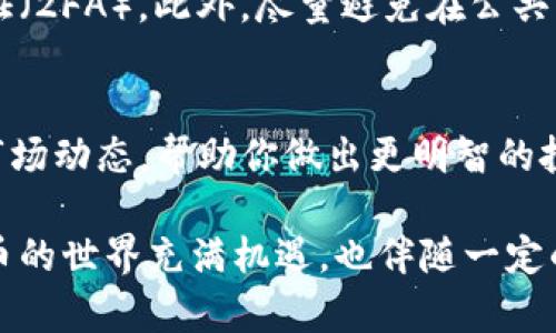 关于“IM钱包”中的币种交易，首先，你需要了解IM钱包的具体功能和交易流程。一般来说，IM钱包作为一个数字货币钱包，提供了安全存储、发送和接收各种加密货币的功能。以下是一些关于如何在IM钱包中进行币种交易的基本步骤和要点。

1. 了解你的IM钱包
IM钱包的设计旨在为用户提供一个安全、方便的加密货币管理平台。在开始交易之前，确保你已下载官方版本的钱包应用并完成注册。注册时，系统通常会要求你设置安全密码和备份助记词，务必妥善保存这些信息，以防丢失。

2. 添加和管理币种
在IM钱包中，你可以选择添加多种币种。通过钱包界面，你可以搜索并选择你希望管理的加密货币，点击“添加”按钮。确保选择的是你所持有或希望投资的男款币种，例如比特币（BTC）、以太坊（ETH）等。

3. 充值和提取资金
要进行交易，首步是将资金充值到你的IM钱包中。你可以通过将其他数字货币转移到你的IM钱包地址，或者直接通过法币购买。在钱包中找到“充值”或“收款”选项，输入你希望充值的金额，并按照提示完成操作。
同样，如果你希望提取资金，找到“提取”选项，输入提取金额并确认。在这一过程中，确保你输入正确的钱包地址，以免资金丢失。

4. 进行币种交易
进入IM钱包后，找到“交易”或“转账”选项。这时你可以选择交易的币种和数量，以及目标钱包地址。确认信息无误后，点击“确认”按钮。大多数钱包在你每次交易时，都需要进行安全验证。

5. 关注交易费用
在进行币种交易时，务必关注网络交易费用。这些费用通常根据网络拥堵情况而有所变化，不同币种的手续费也可能差异较大。合理选择交易时机，避免高峰时段，可以帮助你节省手续费。

6. 检查交易记录
每次交易完成后，记得查看你的交易记录。在IM钱包中，通常可以找到“历史记录”或“交易记录”页面，所有的交易详情都会列出。这是你管理资金和预算的重要依据。

7. 保持钱包安全
安全永远是交易的重中之重。在使用IM钱包这个平台时，确保使用强密码、定期更换密码，并启用双重验证（2FA）。此外，尽量避免在公共网络环境下进行交易，以防止数据被窃取。

8. 学习和交流
加密货币市场瞬息万变，掌握新知识和信息至关重要。关注加密货币的新闻、参加论坛和社群，及时获取市场动态，帮助你做出更明智的投资决策。

总之，通过IM钱包进行币种交易需要一些基本的了解和操作步骤。务必保持警觉，保证资金安全，加密货币的世界充满机遇，也伴随一定的风险。希望这些信息能帮助你顺利开启数字货币交易之旅！