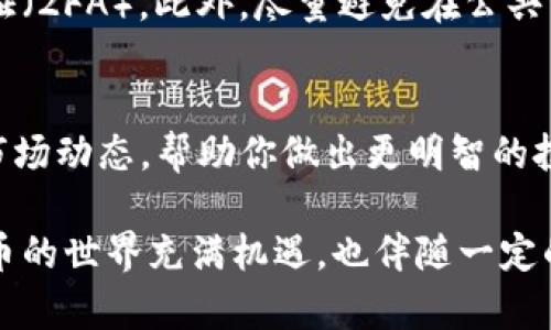 关于“IM钱包”中的币种交易，首先，你需要了解IM钱包的具体功能和交易流程。一般来说，IM钱包作为一个数字货币钱包，提供了安全存储、发送和接收各种加密货币的功能。以下是一些关于如何在IM钱包中进行币种交易的基本步骤和要点。

1. 了解你的IM钱包
IM钱包的设计旨在为用户提供一个安全、方便的加密货币管理平台。在开始交易之前，确保你已下载官方版本的钱包应用并完成注册。注册时，系统通常会要求你设置安全密码和备份助记词，务必妥善保存这些信息，以防丢失。

2. 添加和管理币种
在IM钱包中，你可以选择添加多种币种。通过钱包界面，你可以搜索并选择你希望管理的加密货币，点击“添加”按钮。确保选择的是你所持有或希望投资的男款币种，例如比特币（BTC）、以太坊（ETH）等。

3. 充值和提取资金
要进行交易，首步是将资金充值到你的IM钱包中。你可以通过将其他数字货币转移到你的IM钱包地址，或者直接通过法币购买。在钱包中找到“充值”或“收款”选项，输入你希望充值的金额，并按照提示完成操作。
同样，如果你希望提取资金，找到“提取”选项，输入提取金额并确认。在这一过程中，确保你输入正确的钱包地址，以免资金丢失。

4. 进行币种交易
进入IM钱包后，找到“交易”或“转账”选项。这时你可以选择交易的币种和数量，以及目标钱包地址。确认信息无误后，点击“确认”按钮。大多数钱包在你每次交易时，都需要进行安全验证。

5. 关注交易费用
在进行币种交易时，务必关注网络交易费用。这些费用通常根据网络拥堵情况而有所变化，不同币种的手续费也可能差异较大。合理选择交易时机，避免高峰时段，可以帮助你节省手续费。

6. 检查交易记录
每次交易完成后，记得查看你的交易记录。在IM钱包中，通常可以找到“历史记录”或“交易记录”页面，所有的交易详情都会列出。这是你管理资金和预算的重要依据。

7. 保持钱包安全
安全永远是交易的重中之重。在使用IM钱包这个平台时，确保使用强密码、定期更换密码，并启用双重验证（2FA）。此外，尽量避免在公共网络环境下进行交易，以防止数据被窃取。

8. 学习和交流
加密货币市场瞬息万变，掌握新知识和信息至关重要。关注加密货币的新闻、参加论坛和社群，及时获取市场动态，帮助你做出更明智的投资决策。

总之，通过IM钱包进行币种交易需要一些基本的了解和操作步骤。务必保持警觉，保证资金安全，加密货币的世界充满机遇，也伴随一定的风险。希望这些信息能帮助你顺利开启数字货币交易之旅！