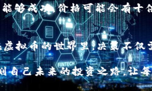 关于“什么虚拟币最少”的问题，实际并不是一个很明确的询问。虚拟币的种类繁多，而“最少”可能指的是流通总量、流通市值、或是交易活跃度等不同的方面。为了更全面地解答这个问题，以下将从几个角度进行探讨。

虚拟币的种类与定义
虚拟币，通常被称为加密货币，是利用密码学技术进行安全控制的数字或虚拟货币。它们存在于去中心化的区块链网络中，通常不受中央银行的控制。比如，大家熟知的比特币（Bitcoin）和以太坊（Ethereum）是市场市值最大、交易最为活跃的虚拟币，而市场上还有许多市值较小或交易不活跃的币种。

流通量与总量
虚拟币的流通量往往是影响其价格和交易活跃度的重要因素。许多币种会设定一个总量上限，例如比特币的总量被限定为2100万枚，而一些新兴的虚拟币如狗狗币（Dogecoin）的总量则没有上限。这种设计往往影响到币种的稀缺性及市场需求，进而影响价格。

最少流通市值的虚拟币
在市场上交易的虚拟币数以千计，其中一些市值极其小，甚至处于几百美元到几千美元的区间。这类货币常常被称为“山寨币”，它们可能因团队缺乏实力、项目缺乏实际应用场景等原因而受到冷落。例如，某些在交易所上交易的币种，其市值不足一万美元，甚至流通量仅为几百枚，这些币种通常数额极其有限，因而在投资时需要谨慎。

交易活跃度的考量
除了流通市值外，交易活跃度也是判断一个虚拟币价值的重要指标。一些虚拟币虽然总量较少，但由于缺乏交易量，能够被轻易操控，因此存在投资风险。例如，某些闪电币（Lightning Coins）虽然流通量不大，但由于每日交易量少于500美元，缺乏价格稳定性，可能导致投资者在购买后面临价格大幅波动的风险。

小额投资与高风险
投资虚拟币如同走在晨雾中的老桥，波动与风险随时伴随左右。初次涉足虚拟币市场的投资者或许会对那些市值较小或流通数量少的币种感到好奇，然而，这些币种往往风险可谓如悬崖上的露水，转瞬即逝。因此，建议新手在投资时，应先对项目进行详尽调研，了解其背景、团队及市场前景。

案例分析: 小市值币种
例如，某个名为X Coin的虚拟币，其流通量只有1万枚，价格波动剧烈，投资者无法通过传统交易所轻易地买入或卖出。而这种小市值币种的魅力在于，如果项目能够成功，价格可能会有十倍乃至百倍的增长，但相应的风险也不容小觑。在你决定投入之前，可以想象一下，自己的投资是否能如同迫切绽放的花朵，还是如同随风飘荡的枯叶，值得思考。

总结与建议
总而言之，关于“最少虚拟币”这个问题实际上涉及多层面的考量。投资者在选择时，应深入研究每一种虚拟币的基本面，保持谨慎。金融市场变幻莫测，尤其是在虚拟币的世界里，决策不仅需要知识的积累，更需要内心的勇气与智慧。选择时可以和有经验的投资者交流，或是在知名的区块链社区中参与讨论，获取更多的见解。

最后，虚拟币的投资并不是一条轻松的道路，但在探索的过程中，发现新的可能性与机遇，才是最值得期待的。在阳光明媚的午后，或许你可以静下心来，仔细规划自己未来的投资之路，让每一步都坚定且富有意义。