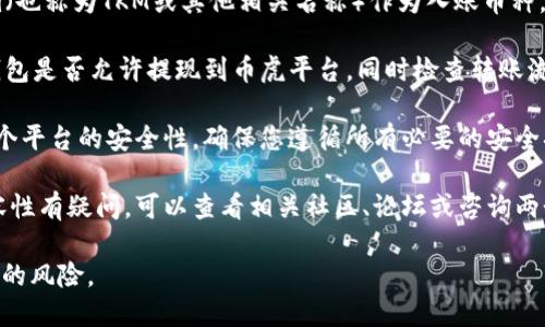 要确认Tokenim是否能转到币虎，您需要查看以下几个方面：

1. **支持的币种**：检查币虎是否支持Tokenim（也称为TKM或其他相关名称）作为入账币种。大多数交易平台会在其官网上列出支持的币种。

2. **转账方式**：验证您在Tokenim平台上的钱包是否允许提现到币虎平台，同时检查转账流程和所需的手续费。

3. **安全性**：在进行任何转账操作前，确保两个平台的安全性，确保您遵循所有必要的安全措施，以保护您的数字资产。

4. **社区和支持**：如果你对这两个平台的兼容性有疑问，可以查看相关社区、论坛或咨询两个平台的客服，以获取更准确的信息。

请务必谨慎操作，确保您了解转账的步骤和可能的风险。