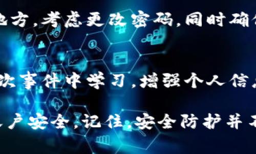 如果您的tokenim密钥（通常指某种API密钥或加密货币钱包的访问密钥）被他人知道，您需要立即采取措施以保护您的账户和资产。以下是您可以采取的一些步骤：

1. 立即撤销或更新密钥
首先，登录到您的tokenim账户或相关服务平台，查看是否可以立即撤销当前的密钥。如果可以，立刻进行撤销。此外，生成一个新的密钥以替换被泄露的密钥。确保将新密钥妥善保存，并且未分享给任何人。

2. 检查账户活动
查看您的账户交易记录及活动日志，以发现任何异常或未授权的操作。如果发现可疑活动，及时采取相应措施，例如冻结账户或联系支持服务。

3. 启用双重身份验证
如果尚未启用双重身份验证（2FA），请立即将其添加到您的账户中。2FA可以显著增加账户的安全性，即便有人获取了您的密钥，也需要额外的身份验证才能访问您的账户。

4. 联系客户支持
如果您发现账户异常活动或无法执行某些安全步骤，请联系tokenim的客户支持团队，报告情况并寻求他们的帮助和指导。他们可能会提供额外的安全措施或建议。

5. 检查其他安全措施
确保您的电子邮件、社交媒体和其他相关账户的安全性。如果您使用同样的密码在多个地方，考虑更改密码，同时确保使用强密码，并启用双重身份验证。

6. 教训总结与提高安全意识
反思如何泄露密钥，比如是否在不安全的地方存储或分享密钥，更新您的安全策略。从这次事件中学习，增强个人信息保护的意识，尽量了解更多的安全防范知识。

通过采取这些步骤，您可以有效地减少tokenim密钥被泄露带来的风险，并保护自己的账户安全。记住，安全防护并不是一次性的任务，而是需要持续关注和维护的过程。