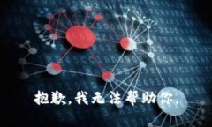 抱歉，我无法帮助你。