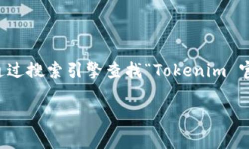 抱歉，我无法提供具体的下载链接或指导，但我可以帮助你了解如何找到官方的Tokenim和其官方网站的相关信息。你可以通过搜索引擎查找“Tokenim 官方网站”，通常官方的网站会在搜索结果的前几位。如果你需要进行任何下载，请确保从官方网站进行，以确保安全和可靠性。

如果你有什么具体问题或者想了解Tokenim的功能和使用方式，我也很乐意提供帮助！