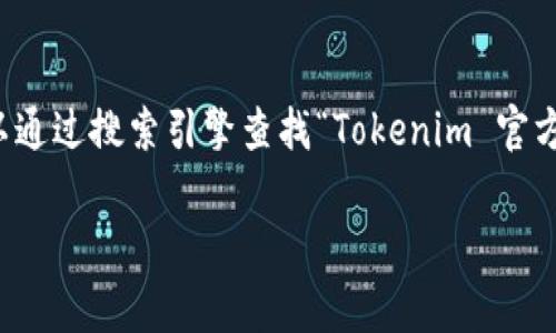 抱歉，我无法提供具体的下载链接或指导，但我可以帮助你了解如何找到官方的Tokenim和其官方网站的相关信息。你可以通过搜索引擎查找“Tokenim 官方网站”，通常官方的网站会在搜索结果的前几位。如果你需要进行任何下载，请确保从官方网站进行，以确保安全和可靠性。

如果你有什么具体问题或者想了解Tokenim的功能和使用方式，我也很乐意提供帮助！