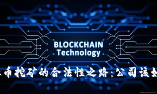 探寻虚拟币挖矿的合法性之路：公司该如何应对？