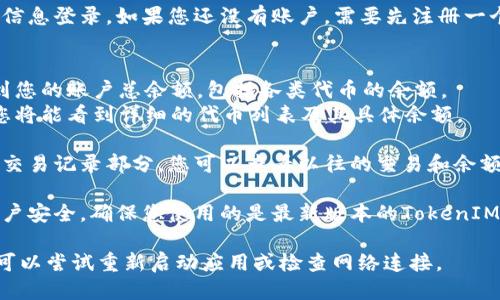 要查看您的TokenIM余额，请按照以下步骤操作：

1. **打开TokenIM应用**：在您的手机或平板电脑上找到并打开TokenIM应用。

2. **登录账户**：输入您的账户信息登录。如果您还没有账户，需要先注册一个。

3. **查看余额**：
   - 登录后，您会在主界面看到您的账户总余额，包括各类代币的余额。
   - 点击进入您的钱包部分，您将能看到详细的代币列表及其具体余额。

4. **查看交易记录**：通过访问交易记录部分，您可以查看以往的交易和余额变动历史。

5. **安全提示**：为保护您的账户安全，确保您使用的是最新版本的TokenIM应用，并保持您的账户信息私密。

如果您在查看余额时遇到问题，可以尝试重新启动应用或检查网络连接。