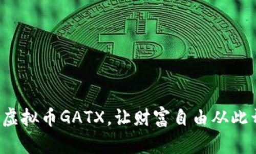 投资虚拟币GATX，让财富自由从此开始！