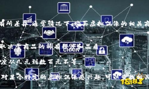 日本虚拟偶像的价格因其受欢迎程度、制作公司、角色设计和相关内容的不同而有所差异。通常情况下，购买虚拟偶像的相关商品，如CD、数字专辑、周边商品、门票等，价格在几十元到几百元人民币之间。例如：

1. **数字音乐专辑**：通常一张数字专辑的价格大约在30到150人民币之间。
2. **周边商品**：如手办、海报、服饰等，价格可能在50到1000人民币不等，具体取决于商品的稀有程度和品质。
3. **虚拟偶像的演唱会门票**：在线演唱会的票价一般在100到500人民币。
4. **手机应用内购**：某些虚拟偶像相关的手机游戏可能会有内购元素，消费额度从几元到数百元不等。

总之，具体的价格取决于多种因素，包括偶像本身的知名度及粉丝基础等。如果你对某个特定的虚拟偶像感兴趣，可以查找相关的商品进行详细了解。