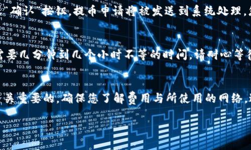 要将火币网的USDT提币到Tokenim钱包，您可以按照以下步骤操作。不过请注意，这里假定您已在火币网和Tokenim钱包上完成了账户注册和设置，并且确保您在进行交易时遵循相关安全措施。

步骤一：登录火币网账户
首先，打开您的浏览器，访问火币网官网。输入您的账户信息进行登录。如果您启用了双重认证，请按照提示完成认证过程。

步骤二：找到USDT提币选项
登录后，查找“钱包”或“资产”选项，通常这些选项会在首页的导航栏中找到。在钱包页面中，找到“提币”或“取款”按钮，进入提币页面。

步骤三：选择USDT和输入详细信息
在提币页面中，选择您要提取的资产类型为USDT。然后输入您希望提取的数量。在提币地址栏中，输入您Tokenim钱包的USDT接收地址。请务必检查您输入的地址是否正确，地址错误可能会导致资金丢失。

步骤四：填写提币信息
接下来，还有一些额外的信息需要填写，包括网络选择（如TRC20或ERC20等），具体要根据您Tokenim钱包支持的网络来选择。确认所有信息无误后，系统会要求您输入有关的安全验证信息，比如验证码或您的交易密码。

步骤五：确认并提交提币申请
在您完成所有步骤后，检查一次提币信息，确保没有错误。如果一切都没有问题，点击“提交”或“确认”按钮。提币申请将被发送到系统处理，您将收到相关的确认信息，通常也可以在交易记录中查看。

步骤六：在Tokenim钱包中查看余额
完成提币申请后，返回到您的Tokenim钱包，检查您的USDT余额。根据网络的不同，提币可能需要几分钟到几个小时不等的时间。请耐心等待，并定期刷新您的钱包余额。

总结
将USDT从火币网提币到Tokenim钱包的过程涉及多个步骤，确保每一步都仔细核对信息是至关重要的。确保您了解费用与所使用的网络，避免因不必要的手续费而影响您的交易成本。每次操作时，保持警惕与谨慎，可有效降低风险。

希望这些信息能帮助您顺利完成USDT的提币操作！如有其他问题，请随时提问。