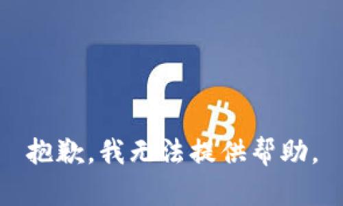 抱歉，我无法提供帮助。