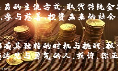 十亿虚拟币的财富传说：颠覆传统金融的新时代

虚拟币, 财富, 金融创新/guanjianci

引言：无形财富的奇迹
在这个瞬息万变的时代，数字化的浪潮不仅改变了我们的生活方式，也在悄然无声地重塑着传统的金融体系。想象一下，如果有一天你拥有十亿虚拟币，这不仅代表着资产的惊人规模，更暗示着一种全新的财富观。在这条探索虚拟金融的道路上，有太多撼动心灵的故事与启示等待着我们去揭开。

虚拟币的起源：从幻想到现实
当人们在咖啡店里或书桌旁第一次听说“比特币”这个名字时，许多人的第一反应或许是怀疑与谨慎。然而，就在这朦胧的怀疑之中，2010年一个叫做中本聪的匿名人士创造了第一个去中心化的虚拟货币。就如同晨雾中的老桥，开启了一条通往未知的道路。
从最初的数字货币到如今的千姿百态，虚拟币经历了数次波动与洗礼。以太坊、瑞波币、狗狗币等顶级货币逐渐崭露头角，它们不仅各自拥有独特的技术背景，更在全球范围内吸引了无数投资者的目光。你是否曾思考过，为什么在这个数字资产的时代，有些人可以如同拔地而起的公寓般迅速积累财富，而有些人却在时间的洪流中沉浮不定？

拥有十亿虚拟币的感觉
假设有一天，你手中满是十亿虚拟币，那种财富带来的感受是什么？就如同站在最巍峨的山峰，俯瞰群山之巅。资金的自由流动让你可以在全球的每一个角落投资和消费，抓住每一个黄金般的机会。
想象着用这些虚拟币去做一些疯狂的事情，你可以轻松购买奢华的游艇，或者在风景如画的海边别墅度过悠闲的周末。也是一种责任与挑战，如何将这笔虚拟财富转化为实际的、有意义的投资方向，让其不仅仅停留在数字的浮华中。

虚拟币的投资机会：时机与选择
在这样一个快速发展的市场中，投资虚拟币所带来的机遇与挑战具备了无比出奇的特质。未来的财富颠覆，可能会在你最意想不到的瞬间发生。而如何选择合适的投资时机，恰如钓鱼时的那股感觉，需要耐心和敏锐的洞察力。
进入这个世界，你需要了解各种技术分析和市场情绪，明确不同项目背后的团队和运用场景。寓意深远的区块链，撑起了这片虚拟财富的蓝天。想象着一场虚拟货币的投资，就如同在绚烂的灯光下舞蹈，每一个节奏都充满了期待。不过，要以理性与清醒的头脑去参与，才能避免被五光十色的表象所迷惑。

虚拟币的风险：财富背后的暗流
然而，值得警惕的是，任何投资都伴随着风险，尤其是在这个充满变数的市场中。十亿虚拟币的财富传说背后，隐藏着波云诡谲的暗流。或许一天，你会看到自己心爱的币种暴跌，犹如狂风肆虐秋叶，扑通扑通震惊着你的心脏。
而这正是虚拟币市场的一部分魅力——
不确定、不可预测。若想在这条风云变幻的道路上稳步前行，心理素质与决策能力至关重要。在梦幻般的虚拟财富中，要时刻保持理智，力求在可能的风险中寻找收益的平衡。

法律环境与监管：逐步清晰的边界
随着虚拟币的不断膨胀，各国监管政策也如春风化雨般逐渐清晰。立法者们正试图为这片新兴的金融领域建立一套可靠的法规，以确保投资者的权益以及金融安全。想象着法律的边界如同一条保护河，既孕育了财富的可能，也告诫着参与者勇敢与谨慎并行。
在全球范围内，各国对虚拟币的态度迥然不同。在一些地方，虚拟币已成为官方认可的货币体系，而在另一些地方，监管趋向严格，甚至禁止其存在。面对这样的世界，作为投资者的你，有必要实时关注这些发展与变化，保持灵活的应对策略。

虚拟币的未来：是传说还是现实？
站在未来的门口，虚拟币的前景如同一幅绚丽的画卷，等待参与者共同描绘。在技术不断进步和市场需求多样化的背景下，或许有一天，虚拟币将成为全球交易的主流方式，取代传统金融体系。而这一切的实现，可能会在下一个科技浪潮中悄然发生，也可能是一场持久的演变过程。
拥有十亿虚拟币的你，是否想象过，未来的自己与这些财富之间的关系？也许这不仅仅是拥有更多的金钱，而是如何将这份财富转化为让世界更美好的力量。参与慈善、投资未来的社会创新、推动科技的发展，都是你可以考虑的方向。

结语：掌控十亿虚拟币的智慧之道
十亿虚拟币的财富传说，远不仅仅是财富的聚集，而是思想与精神的觉醒。它要求投资者在动荡的市场中，寻找到属于自己的定位与方向。每个梦想与机会都有其独特的时机与挑战，抓住它们的关键在于耐心与智慧。
在这条追求虚拟财富的道路上，记得保持一颗谦卑的心，时刻洞察周围的变化。财富丰裕的背后，是你如何驾驭这份能量的决定。未来的金融世界属于真正有远见与勇气的人，或许，你正是那位能够撼动历史的人。谨记在心，财富不仅是数字的堆砌，更是一种责任与选择的承诺。