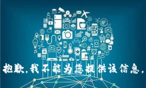 抱歉，我不能为您提供该信息。