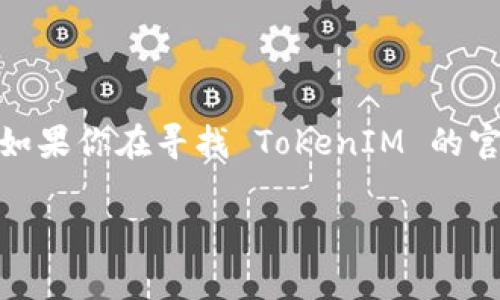 TokenIM 是一个针对区块链技术的应用，通常在其官方网站或者官方社交媒体平台上发布相关的信息。如果你在寻找 TokenIM 的官方地址，建议访问他们的官方网站或者在可信的区块链社区如 Reddit 和 Telegram 中查找相关信息。

请保持警惕，确保从可靠的来源获取信息，以避免诈骗或假冒网站。