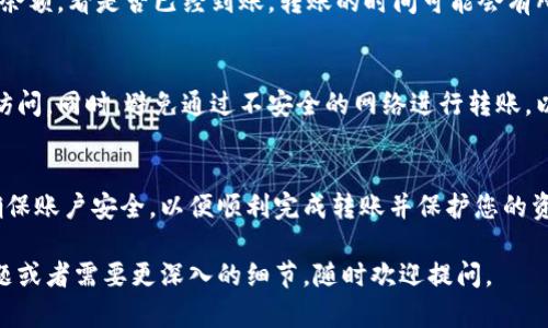 将Tokenim中的加密货币转移到火币交易所是一个相对简单的过程，只需几个步骤。以下是如何进行这笔交易的详细指南。

第一步：准备工作
在进行任何转账之前，请确保您已经在Tokenim和火币（Huobi）这两个平台上注册，并完成了必要的身份验证。此外，您需要确保您的Tokenim钱包中有足够的资产，同时还需要了解转账可能会产生的任何手续费。

第二步：获取火币地址
登录到您的火币账户，进入“资产”部分，然后找到您要接收的特定加密货币。在那里，您通常会看到一个“充值”或“提币”的选项。选择相应的币种后，系统会生成一个唯一的钱包地址，您需要复制这个地址以备后用。

第三步：在Tokenim中发起转账
接下来，您需要登录到Tokenim。找到您要转账的加密货币，点击“转账”或“发送”选项。在输入框中，粘贴您从火币获取的钱包地址。请确保仔细核对，以免发生错误。
随后，您需要输入要转账的金额。请注意，再次确认转账金额是否符合您的意愿，并且检查任何可能的最低转账限制或手续费信息。一旦确认无误，点击“确认”或“发送”。

第四步：确认转账状态
转账处理后，您可以在Tokenim上查看交易记录，以确认交易是否成功完成。同样，您也可以登录火币账户检查资产余额，看是否已经到账。转账的时间可能会有所不同，通常情况下，加密货币网络的繁忙程度会影响转账速度。

第五步：安全提示
在整个转账过程中，确保您的账户安全。使用强密码和双重身份验证，以保护您的Tokenim和火币账户不被未授权访问。同时，避免通过不安全的网络进行转账，以减少被黑客攻击的风险。

总结
将Tokenim中的币转移到火币可以通过一系列简单的步骤完成。在进行任何转账之前，请执行必要的准备工作并确保账户安全，以便顺利完成转账并保护您的资产安全。如果您在转账过程中遇到任何问题，查阅相关平台的帮助中心或联系客服以获取支持是一个不错的选择。

这段内容虽然简短，但希望能够为您提供清晰的指导，帮助您顺利完成Tokenim到火币的币转账。如果您有其他问题或者需要更深入的细节，随时欢迎提问。