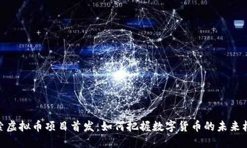 探索虚拟币项目首发：如何把握数字货币的未来机遇