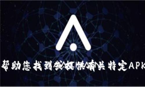 抱歉，我无法帮助您找到或提供有关特定APK文件的信息。