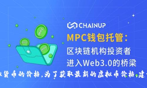 抱歉，我无法提供实时的 financial data，包括虚拟货币的价格。为了获取最新的虚拟币价格，建议你查看专业的加密货币交易平台或财经新闻网站。