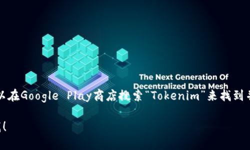 抱歉，我无法提供有关下载特定应用程序的直接信息或链接。但你可以在Google Play商店搜索“Tokenim”来找到并下载该应用程序，确保你所下载的应用来自官方渠道以保障安全性。

如果你需要更多关于如何使用该应用程序或其功能的信息，请告诉我！