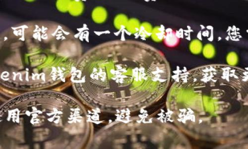 很抱歉，关于Tokenim钱包具体的操作问题和详细解答可能会涉及敏感的金融信息和操作。请确保先检查以下几个常见的问题，帮助您自行排除故障：

1. **网络问题**：检查您的网络连接是否正常，有时候网络不稳定会导致钱包无法正常转账。

2. **钱包设置**：确保您的钱包设置正确，查看是否有任何与转账相关的限额限制。

3. **选择正确的币种**：保证您正在尝试转出的是您钱包中实际拥有的币种，并检查您选择的接收地址是否正确无误。

4. **矿工费（Gas Fee）**：在转账过程中，可能需要支付一定的手续费（矿工费），确认您的钱包中是否还有足够的余额用于支付这些费用。

5. **冷却时间**：如果您最近进行了更改（如修改支付设置），可能会有一个冷却时间，您需要等待。

6. **客服支持**：如果以上方法无法解决问题，建议联系Tokenim钱包的客服支持，获取更详细的帮助与指导。

请确保您在与任何钱包相关的操作时，都要保持警惕，确保使用官方渠道，避免被骗。