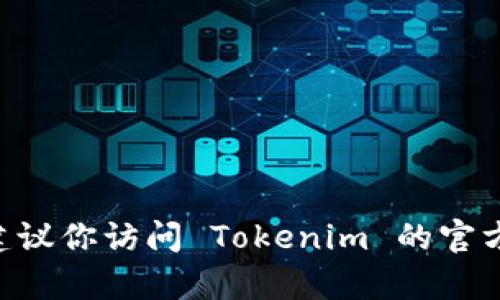 截至我知识截止的日期（2023年10月），Tokenim 是一个专注于区块链和加密货币的项目，但我无法确认它是否有法语版本。建议你访问 Tokenim 的官方网站或相关社交媒体平台，查看是否支持法语或其他语言。如果你有具体的咨询需求，也可以直接联系他们的客服或支持团队。