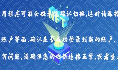 要在 Tokenim 2.0 中切换账户，您可以按照以下步骤进行操作：

1. **打开 Tokenim 2.0**：
   确保您已经打开了 Tokenim 2.0 应用程序并且已登录到您的现有账户。

2. **进入账户管理界面**：
   查找并点击应用程序界面中的账户或设置图标。这通常是放置在屏幕的右上角或菜单中。

3. **选择“切换账户”选项**：
   在账户管理界面，应该会有一个“切换账户”或“添加账户”选项。点击该选项可以让您开始切换。

4. **登录新账户**：
   系统会要求您输入新账户的登录信息，包括用户名和密码。在完成输入后，点击“登录”或“确认”。

5. **确认切换**：
   当您切换到新账户后，应用程序可能会提示您确认切换。这时请选择“是”或“确认”来完成操作。

6. **检查是否成功切换**：
   切换完成后，您可以查看账户界面，确认是否成功登录到新的账户。

如果您在切换过程中遇到任何问题，请确保您的网络连接正常，或者查看应用界面上的帮助选项。