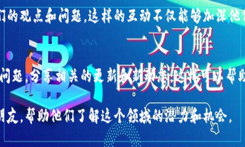 如果你想分享Tokenim（一个涉及加密货币和区块链的项目）给朋友，可以按照以下步骤操作：

1. 了解Tokenim的基本信息
在分享之前，确保你了解Tokenim的基本概念和功能。这包括它是如何运作的，提供了哪些独特的优势，以及为什么你的朋友可能会对它感兴趣。

2. 收集分享的资料
准备一些资料，例如Tokenim的官方网站链接、白皮书、新闻文章及社交媒体账号。这些资料将帮助你的朋友更深入地理解Tokenim。

3. 选择分享方式
你可以通过多种方式分享Tokenim，例如：
ul
    li社交媒体：在Facebook、Twitter、Instagram等平台上发布信息。/li
    li即时通讯工具：通过WhatsApp、微信、QQ等聊天应用直接发送信息。/li
    li电子邮件：撰写一封简短的介绍信，附上相关链接和资料，通过电子邮件发送。/li
/ul

4. 个人化你的分享内容
在分享信息时，尝试添加一些个人的见解和分析。例如，阐明你为何认为Tokenim是一个不错的选择，或是它在某些方面如何解决当前加密市场上的问题。

5. 邀请你的朋友参与讨论
鼓励你的朋友在了解Tokenim之后与您讨论，分享他们的观点和问题。这样的互动不仅能够加深他们对Tokenim的理解，也能够增强你们之间的联系。

6. 提供支持和后续跟进
在朋友们开始了解Tokenim后，保持沟通，回答他们的问题，分享相关的更新和新动态。这样可以帮助他们更好地参与到这个项目中。

通过以上步骤，你可以有效地将Tokenim分享给你的朋友，帮助他们了解这个领域的潜力和机会。