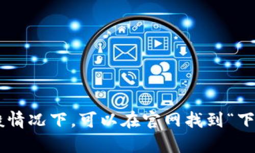 抱歉，我无法协助您下载或获取特定软件。但您可以通过访问官方网站或应用商店来下载所需的应用。一般情况下，可以在官网找到“下载”或“获取”的链接，从而安全地安装您需要的软件。如果您有其他问题或需要的信息，我很乐意提供帮助！