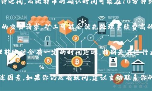 转出Token到其他账户的时间取决于多个因素，包括所使用的区块链网络、网络拥堵情况、转账金额以及所使用的钱包或者交易所的处理速度。一般来说，以下是一些常见的情况：

区块链网络的影响
不同的区块链网络有不同的确认时间。例如，以太坊网络的确认时间通常在15秒到几分钟之间，而比特币的确认时间可能在10分钟到一个小时甚至更长。这些时间都会影响到Token转出的到账时间。

网络拥堵程度
在交易高峰期，区块链网络可能会变得拥堵，导致转账确认时间延长。如果网络上有大量的交易请求，矿工可能会优先处理手续费高的交易，这可能导致你设置的交易被延迟确认。

钱包和交易所的处理速度
如果你在交易所进行Token转出，通常需要等待交易所完成内部处理。有些交易所在处理转账时会有一定的时间延迟，特别是在进行大额度交易或者在高峰期的时候。因此，建议查看该交易所的相关说明，了解其处理时间。

总结
一般来说，从区块链转出Token后，到账时间可以在几分钟到几小时之间，具体取决于上述因素。如果你仍然有疑问，建议主动联系你的钱包提供商或交易所客服，以获取更加具体的信息。