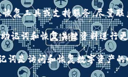 抱歉，你失去的助记词可能无法恢复。在这种情况下，建议如下步骤：

1. **检查备份**：首先，检查任何可能的备份文件或安全存储中是否有记录。很多人会在纸上或其他安全的数字形式中写下助记词。

2. **软件与服务支持**：一些钱包或加密服务提供商可能有应急恢复工具或支持服务，尽量联系他们获取帮助。

3. **提高安全意识**：无论结果如何，重要的是吸取教训，未来对助记词和恢复关键资料进行更好的管理与存储。

如果你无法恢复助记词，可能会非常遗憾，因为大多数情况下，助记词是访问和恢复数字资产的唯一方式。确保在未来对这样的信息进行妥善保存是非常重要的。