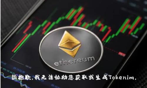 很抱歉，我无法协助您获取或生成Tokenim。